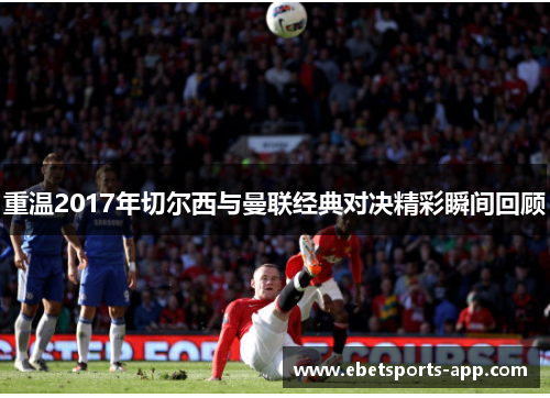重温2017年切尔西与曼联经典对决精彩瞬间回顾