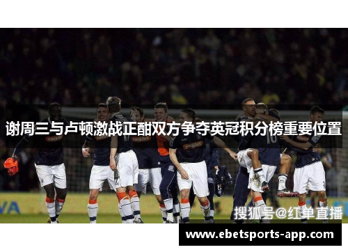 谢周三与卢顿激战正酣双方争夺英冠积分榜重要位置